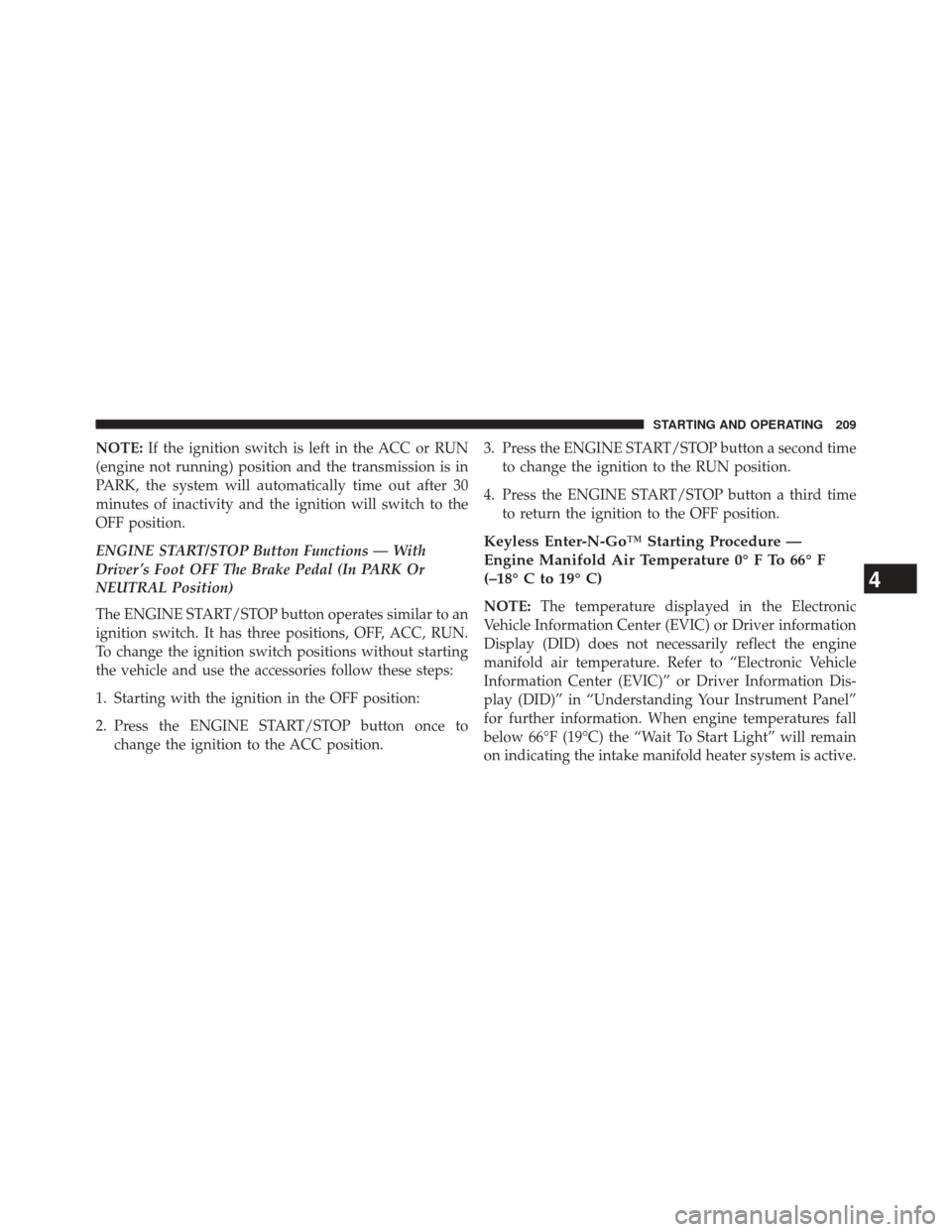 Ram 1500 2015 Diesel Supplement NOTE:If the ignition switch is left in the ACC or RUN
(engine not running) position and the transmission is in
PARK, the system will automatically time out after 30
minutes of inactivity and the ignit Ram 1500 2015 Diesel Supplement NOTE:If the ignition switch is left in the ACC or RUN
(engine not running) position and the transmission is in
PARK, the system will automatically time out after 30
minutes of inactivity and the ignit