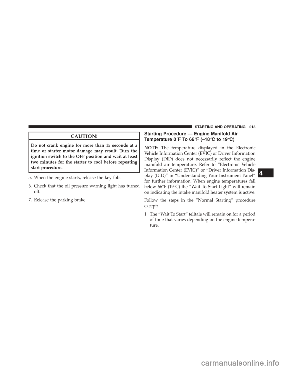 Ram 1500 2015 Diesel Supplement CAUTION!
Do not crank engine for more than 15 seconds at a
time or starter motor damage may result. Turn the
ignition switch to the OFF position and wait at least
two minutes for the starter to cool b Ram 1500 2015 Diesel Supplement CAUTION!
Do not crank engine for more than 15 seconds at a
time or starter motor damage may result. Turn the
ignition switch to the OFF position and wait at least
two minutes for the starter to cool b