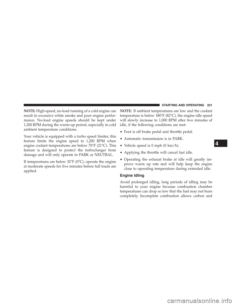 Ram 1500 2015  Diesel Supplement NOTE:High-speed, no-load running of a cold engine can
result in excessive white smoke and poor engine perfor-
mance. No-load engine speeds should be kept under
1,200 RPM during the warm-up period, esp