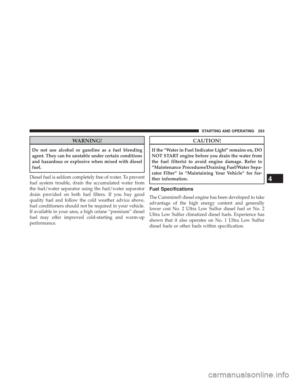 Ram 1500 2015  Diesel Supplement WARNING!
Do not use alcohol or gasoline as a fuel blending
agent. They can be unstable under certain conditions
and hazardous or explosive when mixed with diesel
fuel.
Diesel fuel is seldom completely
