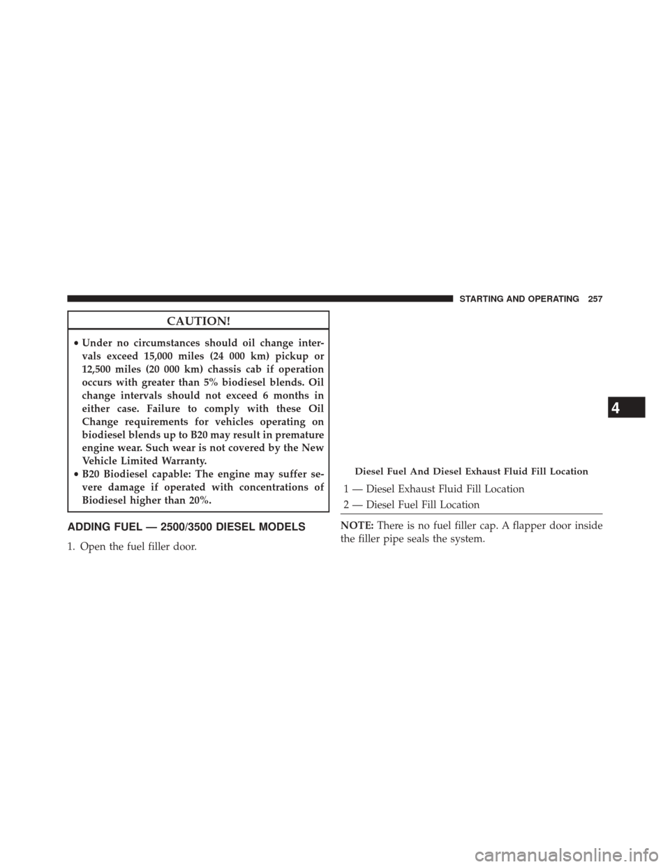 Ram 1500 2015  Diesel Supplement CAUTION!
•Under no circumstances should oil change inter-
vals exceed 15,000 miles (24 000 km) pickup or
12,500 miles (20 000 km) chassis cab if operation
occurs with greater than 5% biodiesel blend