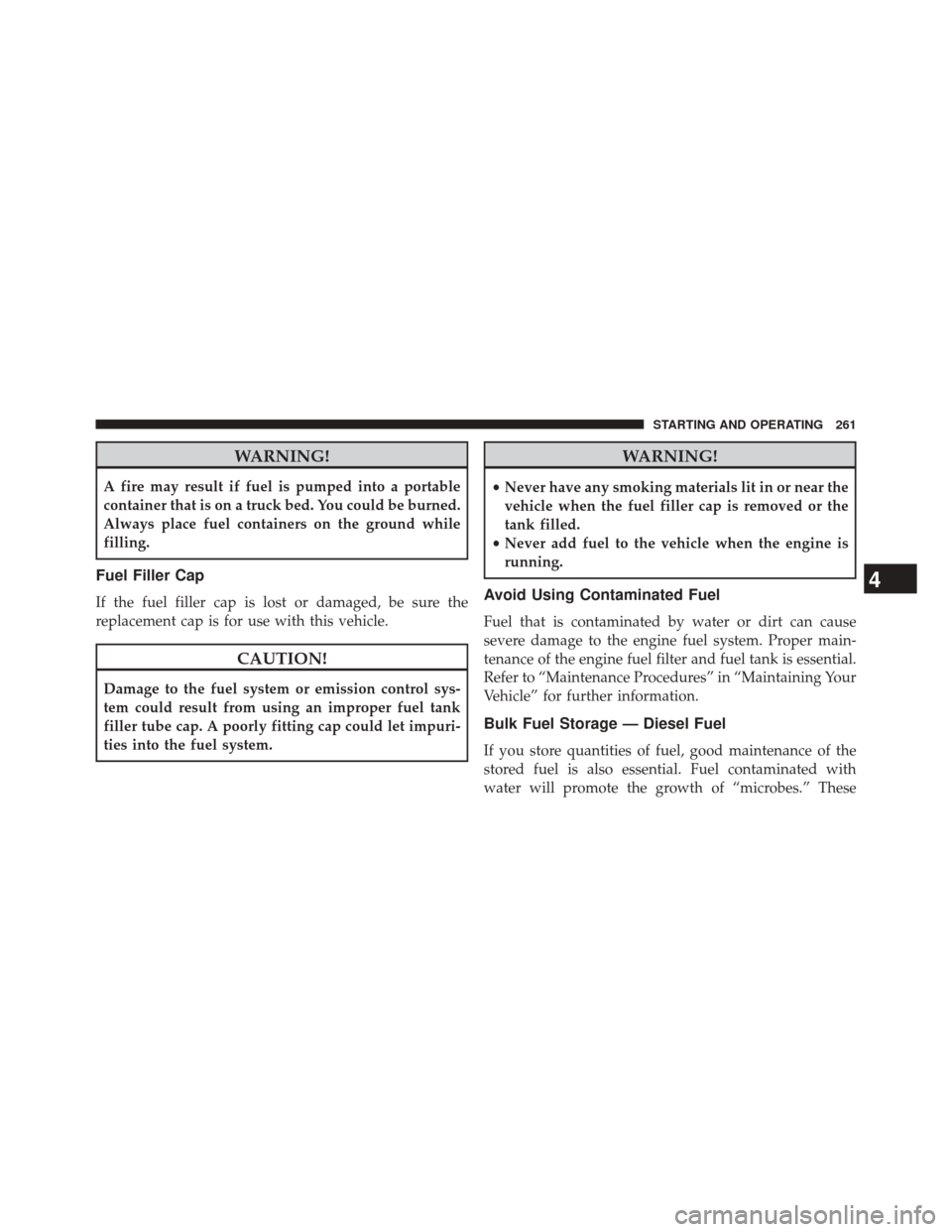 Ram 1500 2015  Diesel Supplement WARNING!
A fire may result if fuel is pumped into a portable
container that is on a truck bed. You could be burned.
Always place fuel containers on the ground while
filling.
Fuel Filler Cap
If the fue