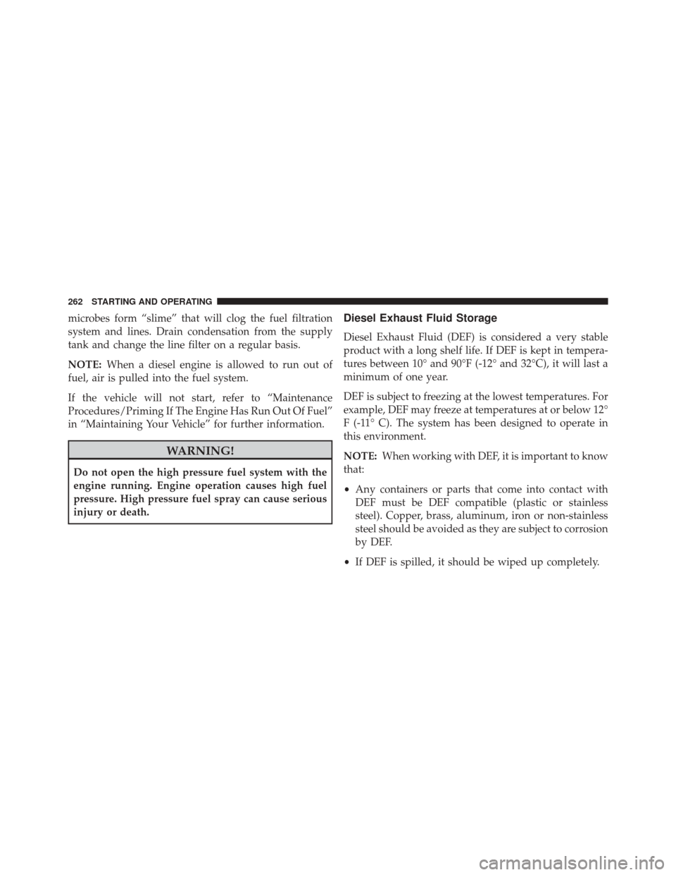 Ram 1500 2015  Diesel Supplement microbes form “slime” that will clog the fuel filtration
system and lines. Drain condensation from the supply
tank and change the line filter on a regular basis.
NOTE:When a diesel engine is allow
