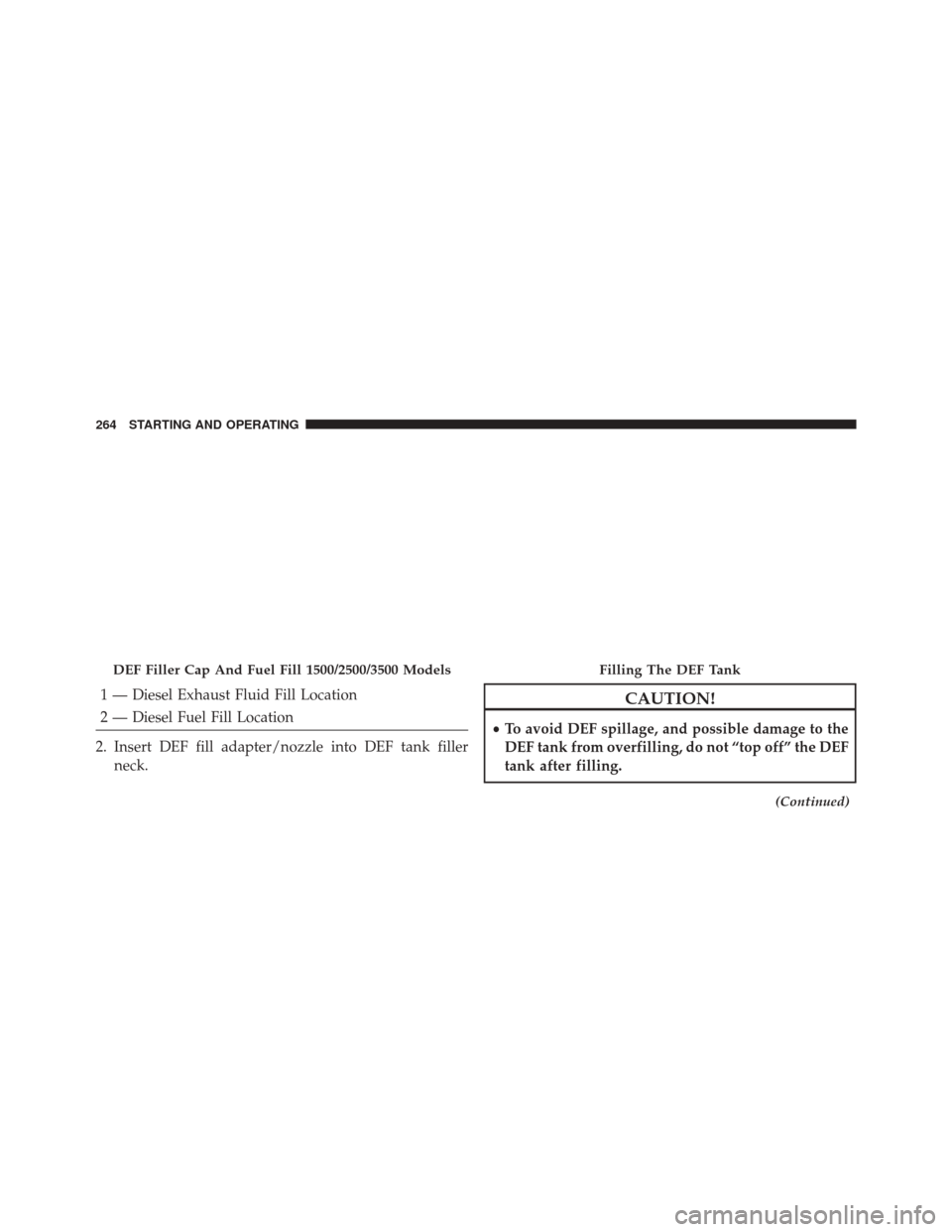 Ram 1500 2015  Diesel Supplement 1 — Diesel Exhaust Fluid Fill Location
2 — Diesel Fuel Fill Location
2. Insert DEF fill adapter/nozzle into DEF tank filler neck.CAUTION!
•To avoid DEF spillage, and possible damage to the
DEF t