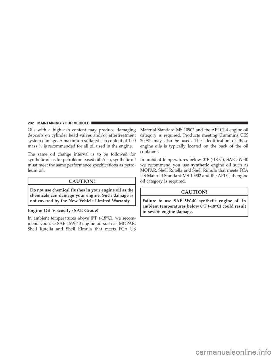 Ram 1500 2015 Diesel Supplement Oils with a high ash content may produce damaging
deposits on cylinder head valves and/or aftertreatment
system damage. A maximum sulfated ash content of 1.00
mass % is recommended for all oil used in Ram 1500 2015 Diesel Supplement Oils with a high ash content may produce damaging
deposits on cylinder head valves and/or aftertreatment
system damage. A maximum sulfated ash content of 1.00
mass % is recommended for all oil used in