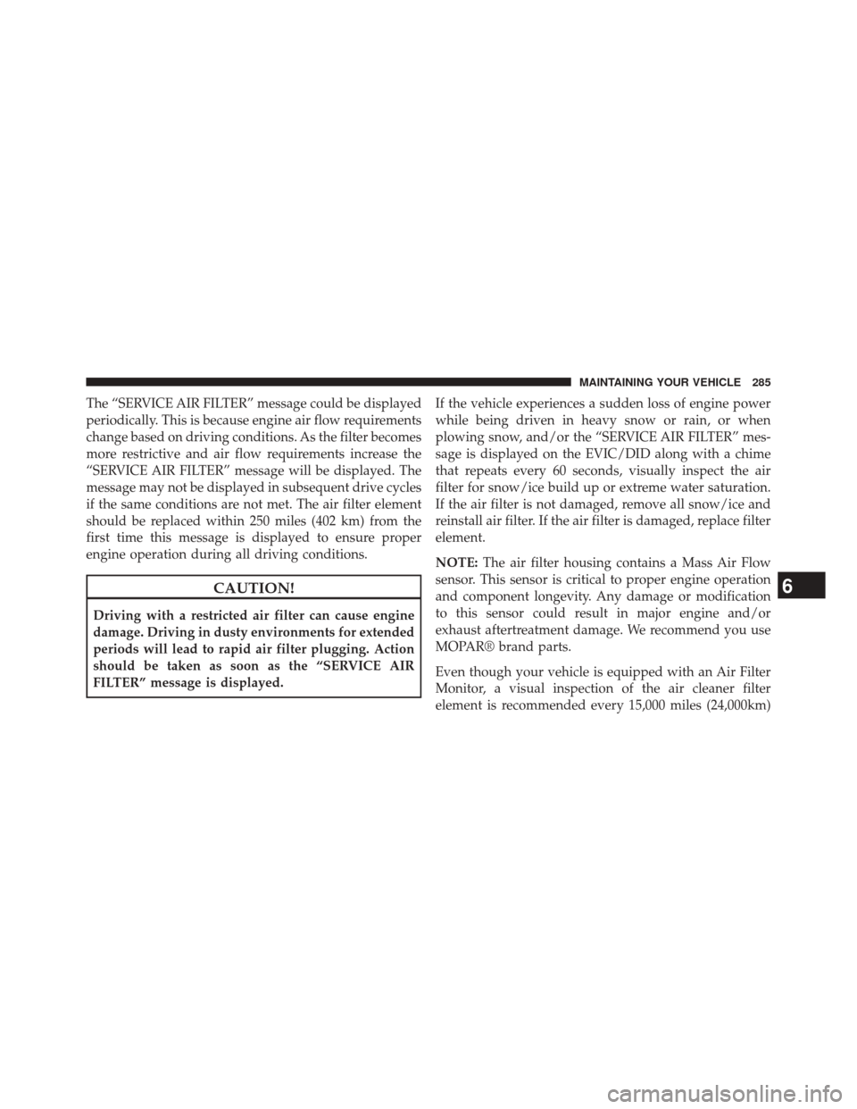 Ram 1500 2015 Diesel Supplement The “SERVICE AIR FILTER” message could be displayed
periodically. This is because engine air flow requirements
change based on driving conditions. As the filter becomes
more restrictive and air fl Ram 1500 2015 Diesel Supplement The “SERVICE AIR FILTER” message could be displayed
periodically. This is because engine air flow requirements
change based on driving conditions. As the filter becomes
more restrictive and air fl