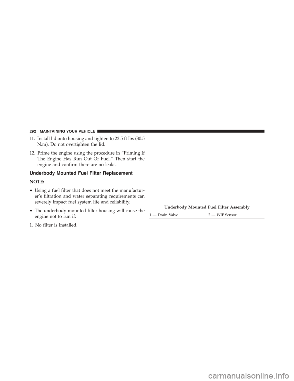 Ram 1500 2015  Diesel Supplement 11. Install lid onto housing and tighten to 22.5 ft lbs (30.5N.m). Do not overtighten the lid.
12. Prime the engine using the procedure in “Priming If The Engine Has Run Out Of Fuel.” Then start t