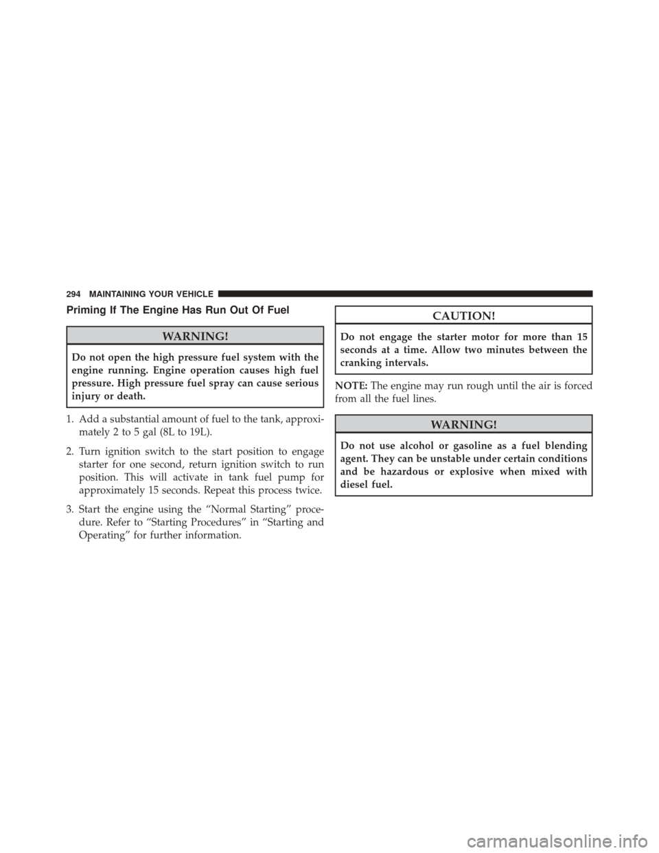 Ram 1500 2015  Diesel Supplement Priming If The Engine Has Run Out Of Fuel
WARNING!
Do not open the high pressure fuel system with the
engine running. Engine operation causes high fuel
pressure. High pressure fuel spray can cause ser