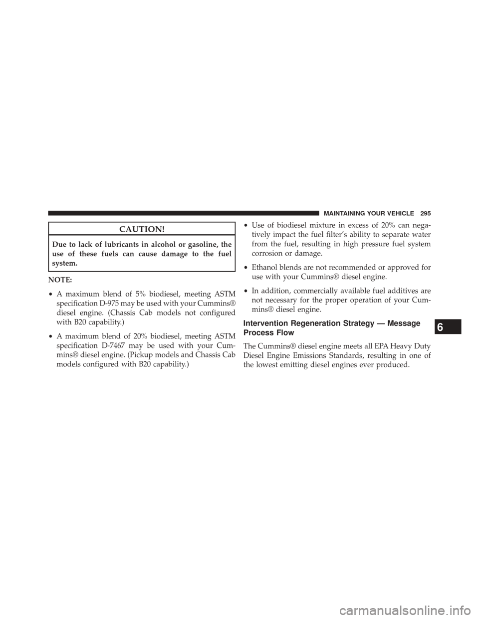Ram 1500 2015  Diesel Supplement CAUTION!
Due to lack of lubricants in alcohol or gasoline, the
use of these fuels can cause damage to the fuel
system.
NOTE:
• A maximum blend of 5% biodiesel, meeting ASTM
specification D-975 may b