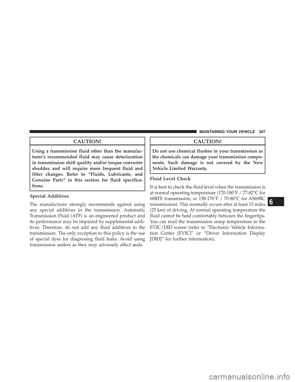 Ram 1500 2015  Diesel Supplement CAUTION!
Using a transmission fluid other than the manufac-
turer ’s recommended fluid may cause deterioration
in transmission shift quality and/or torque converter
shudder, and will require more fr