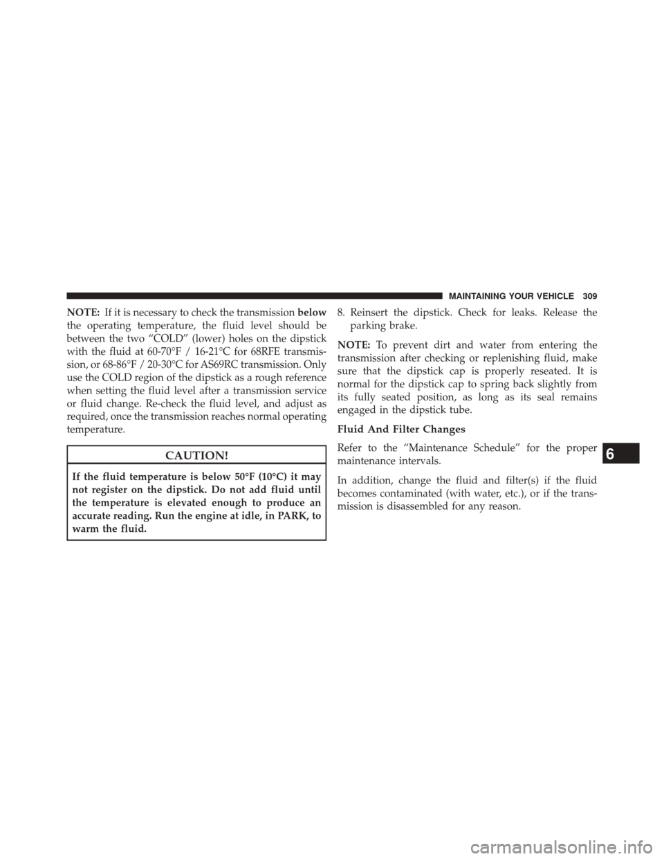 Ram 1500 2015  Diesel Supplement NOTE:If it is necessary to check the transmission below
the operating temperature, the fluid level should be
between the two “COLD” (lower) holes on the dipstick
with the fluid at 60-70°F / 16-21