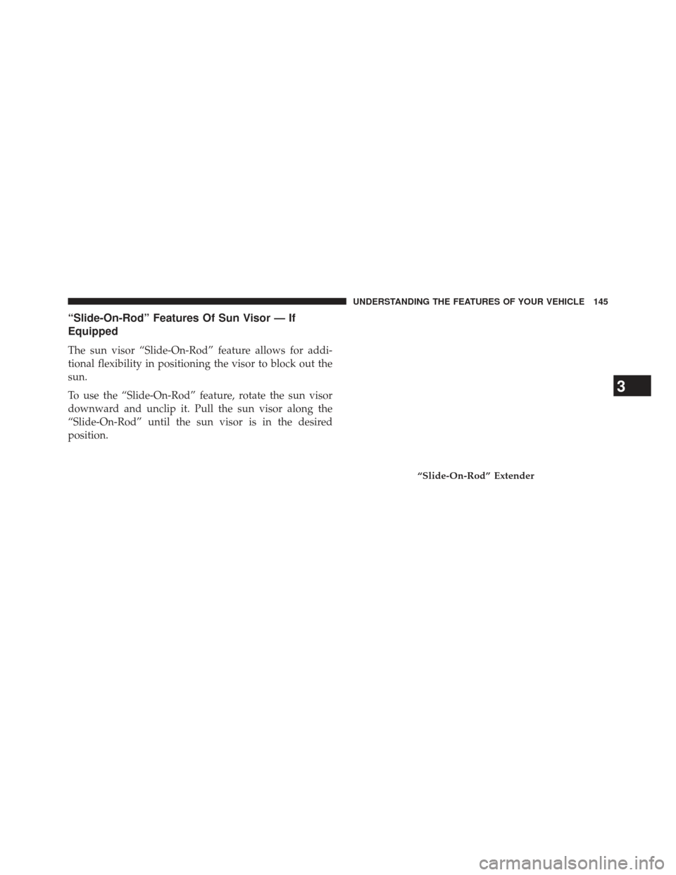 Ram 1500 2014  Owners Manual “Slide-On-Rod” Features Of Sun Visor — If
Equipped
The sun visor “Slide-On-Rod” feature allows for addi-
tional flexibility in positioning the visor to block out the
sun.
To use the “Slide