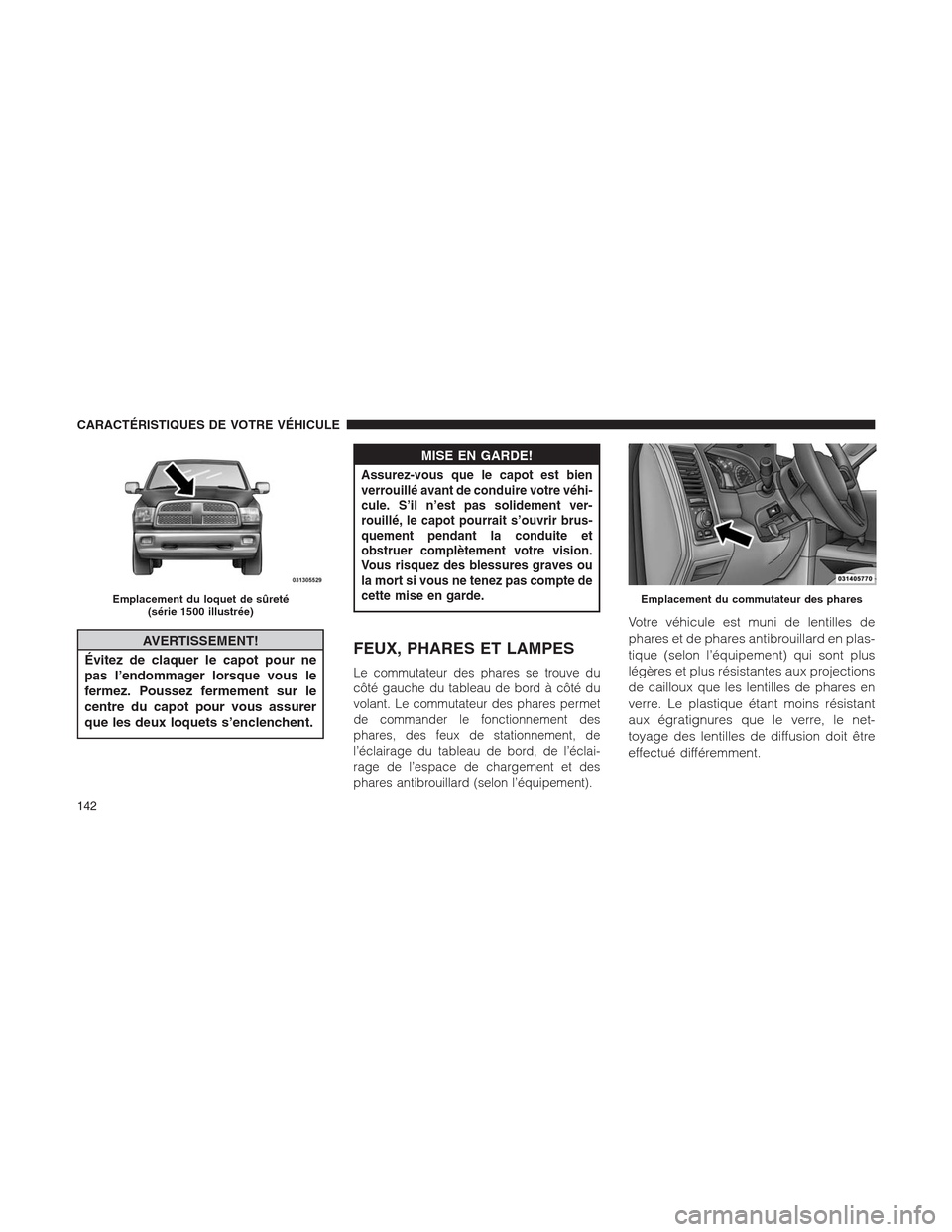 Ram 1500 2014  Manuel du propriétaire (in French)  AVERTISSEMENT!
Évitez de claquer le capot pour ne
pas l’endommager lorsque vous le
fermez. Poussez fermement sur le
centre du capot pour vous assurer
que les deux loquets s’enclenchent.
MISE EN G