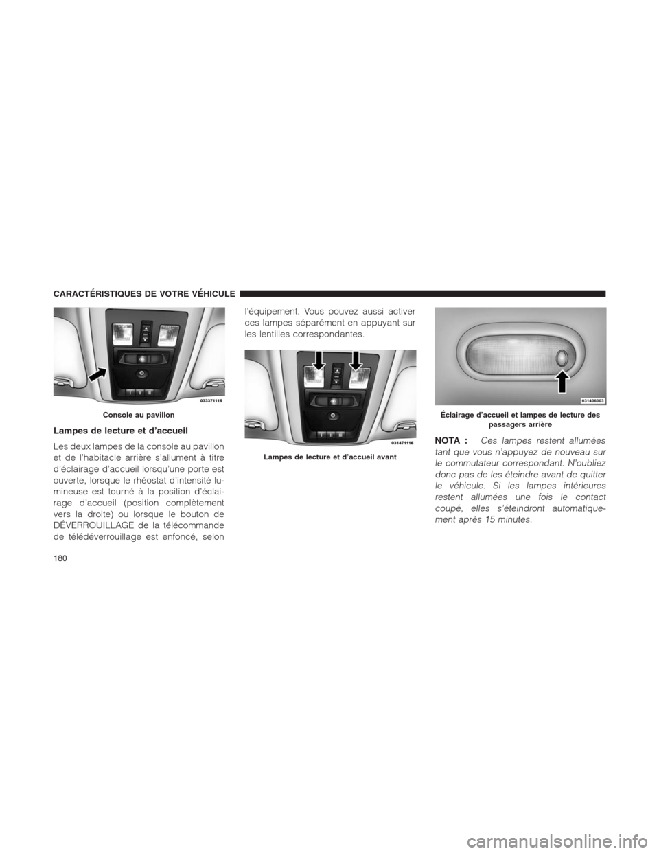 Ram 1500 2014  Manuel du propriétaire (in French)  Lampes de lecture et d’accueil
Les deux lampes de la console au pavillon
et de l’habitacle arrière s’allument à titre
d’éclairage d’accueil lorsqu’une porte est
ouverte, lorsque le rhé