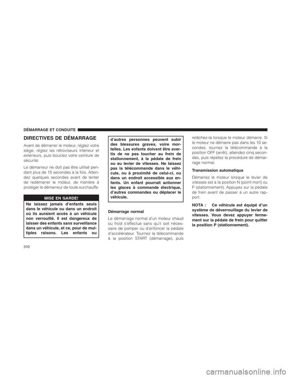 Ram 1500 2014  Manuel du propriétaire (in French)  DIRECTIVES DE DÉMARRAGE
Avant de démarrer le moteur, réglez votre
siège, réglez les rétroviseurs intérieur et
extérieurs, puis bouclez votre ceinture de
sécurité.
Le démarreur ne doit pas 
