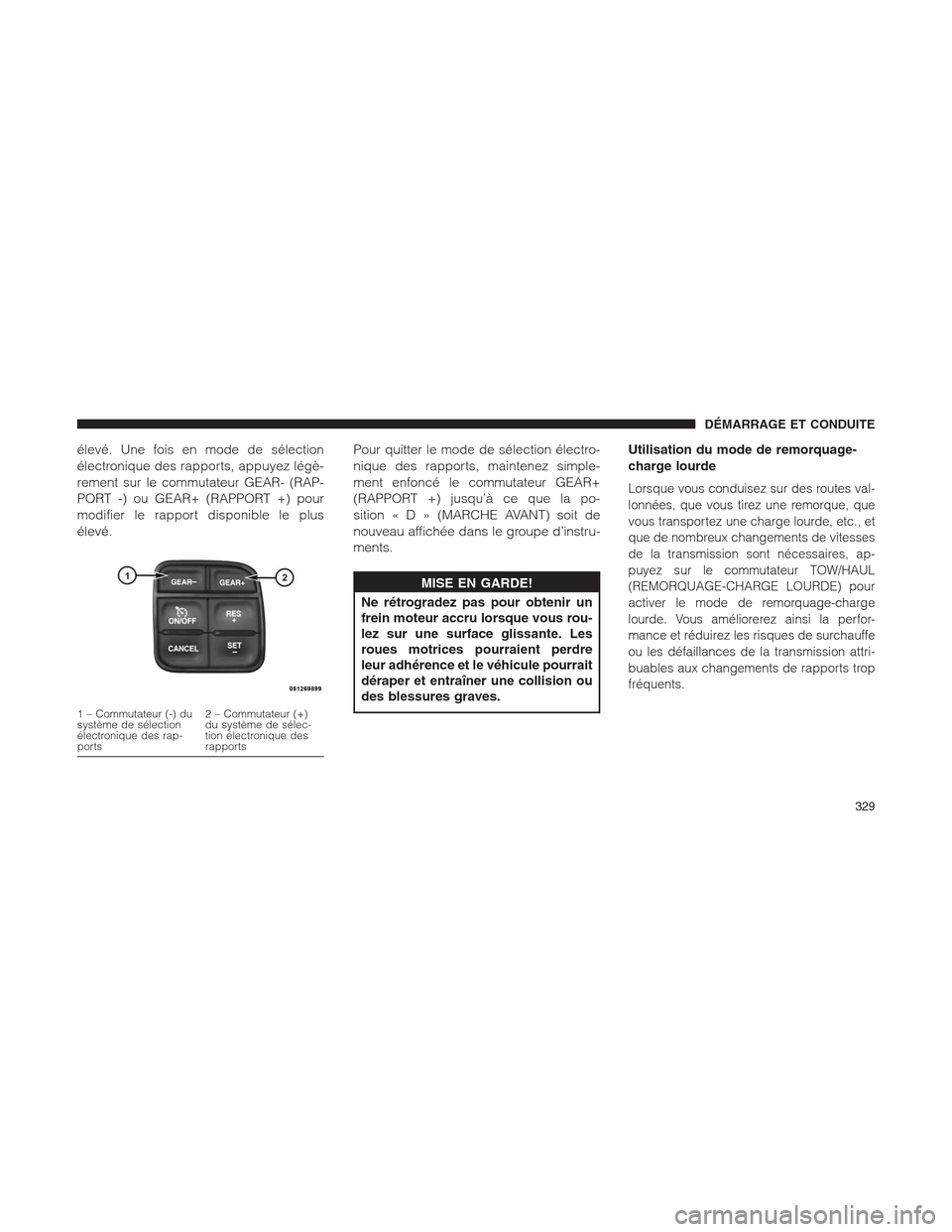 Ram 1500 2014 Manuel du propriétaire (in French) élevé. Une fois en mode de sélection
électronique des rapports, appuyez légè-
rement sur le commutateur GEAR- (RAP-
PORT -) ou GEAR+ (RAPPORT +) pour
modifier le rapport disponible le plus
élev Ram 1500 2014 Manuel du propriétaire (in French) élevé. Une fois en mode de sélection
électronique des rapports, appuyez légè-
rement sur le commutateur GEAR- (RAP-
PORT -) ou GEAR+ (RAPPORT +) pour
modifier le rapport disponible le plus
élev
