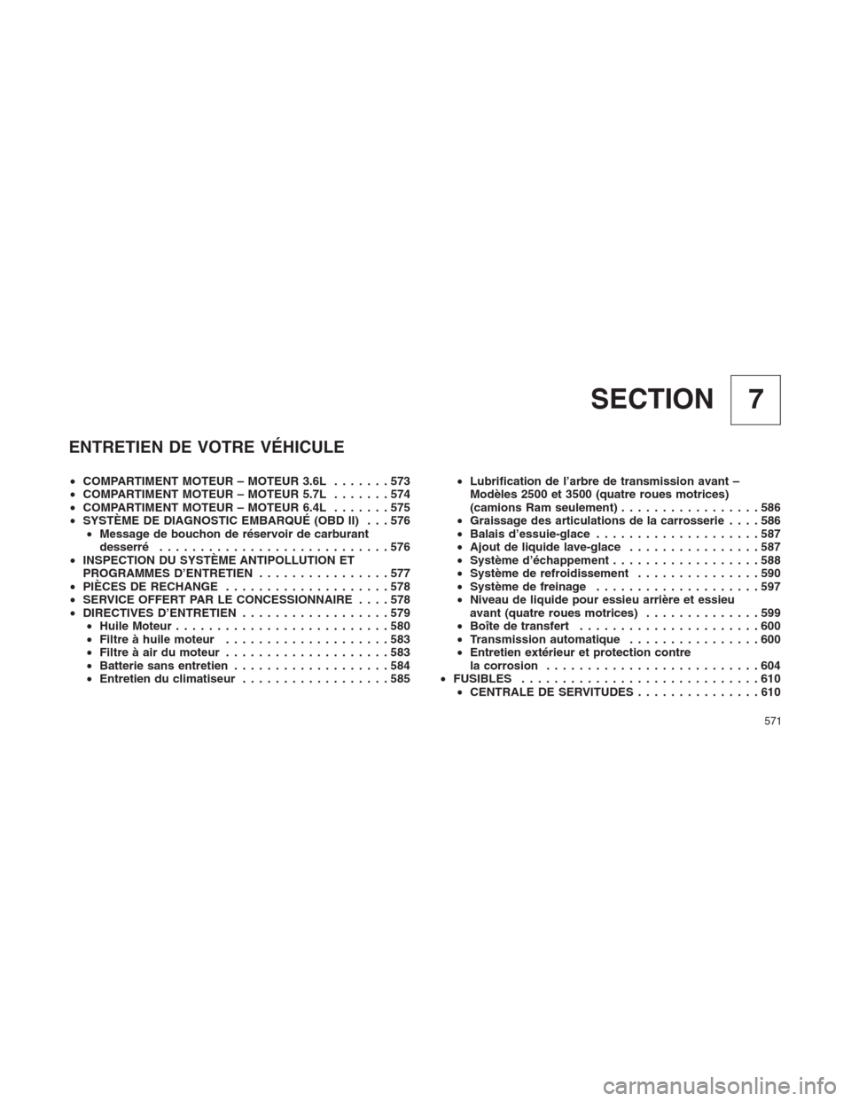 Ram 1500 2014  Manuel du propriétaire (in French)  7 SECTION
ENTRETIEN DE VOTRE VÉHICULE
•COMPARTIMENT MOTEUR – MOTEUR 3.6L.......573
•COMPARTIMENT MOTEUR – MOTEUR 5.7L.......574
•COMPARTIMENT MOTEUR – MOTEUR 6.4L.......575
•SYSTÈME DE