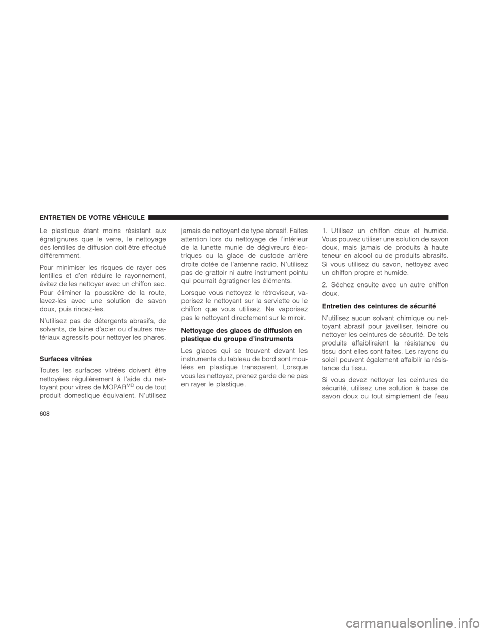 Ram 1500 2014 Manuel du propriétaire (in French) Le plastique étant moins résistant aux
égratignures que le verre, le nettoyage
des lentilles de diffusion doit être effectué
différemment.
Pour minimiser les risques de rayer ces
lentilles et d Ram 1500 2014 Manuel du propriétaire (in French) Le plastique étant moins résistant aux
égratignures que le verre, le nettoyage
des lentilles de diffusion doit être effectué
différemment.
Pour minimiser les risques de rayer ces
lentilles et d