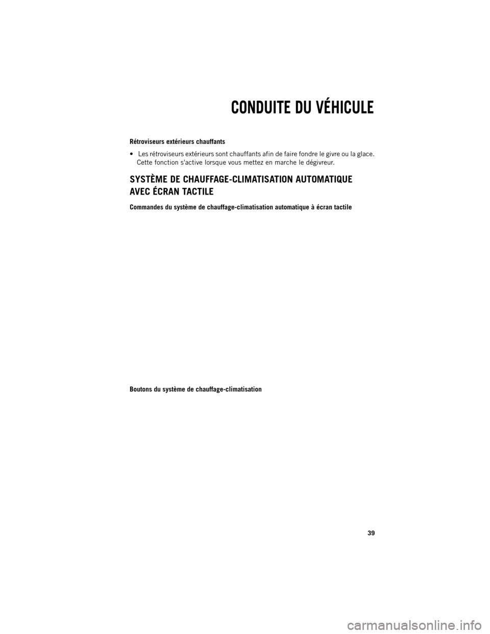Ram 1500 2013  Guide dutilisateur (in French) Rétroviseurs extérieurs chauffants

Les rétroviseurs extérieurs sont chauffants afin de faire fondre le givre ou la glace.
Cette fonction sactive lorsque vous mettez en marche le dégivreur.
SYS