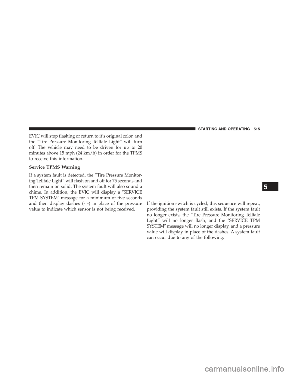 Ram 1500 2013  Owners Manual EVIC will stop flashing or return to it’s original color, and
the “Tire Pressure Monitoring Telltale Light” will turn
off. The vehicle may need to be driven for up to 20
minutes above 15 mph (24