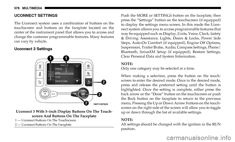 Ram 2500 2019  Owners Manual 578 MULTIMEDIA
UCONNECT SETTINGS 
The  Uconnect  system  uses  a  combination  of  buttons  on  the
touchscreen  and  buttons  on  the  faceplate  located  on  the
center of the instrument panel that 