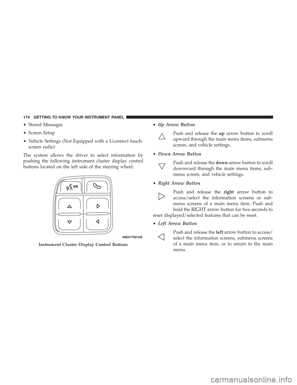 Ram 2500 2018 Owners Manual •Stored Messages
• Screen Setup
• Vehicle Settings (Not Equipped with a Uconnect touch-
screen radio)
The system allows the driver to select information by
pushing the following instrument clust Ram 2500 2018 Owners Manual •Stored Messages
• Screen Setup
• Vehicle Settings (Not Equipped with a Uconnect touch-
screen radio)
The system allows the driver to select information by
pushing the following instrument clust