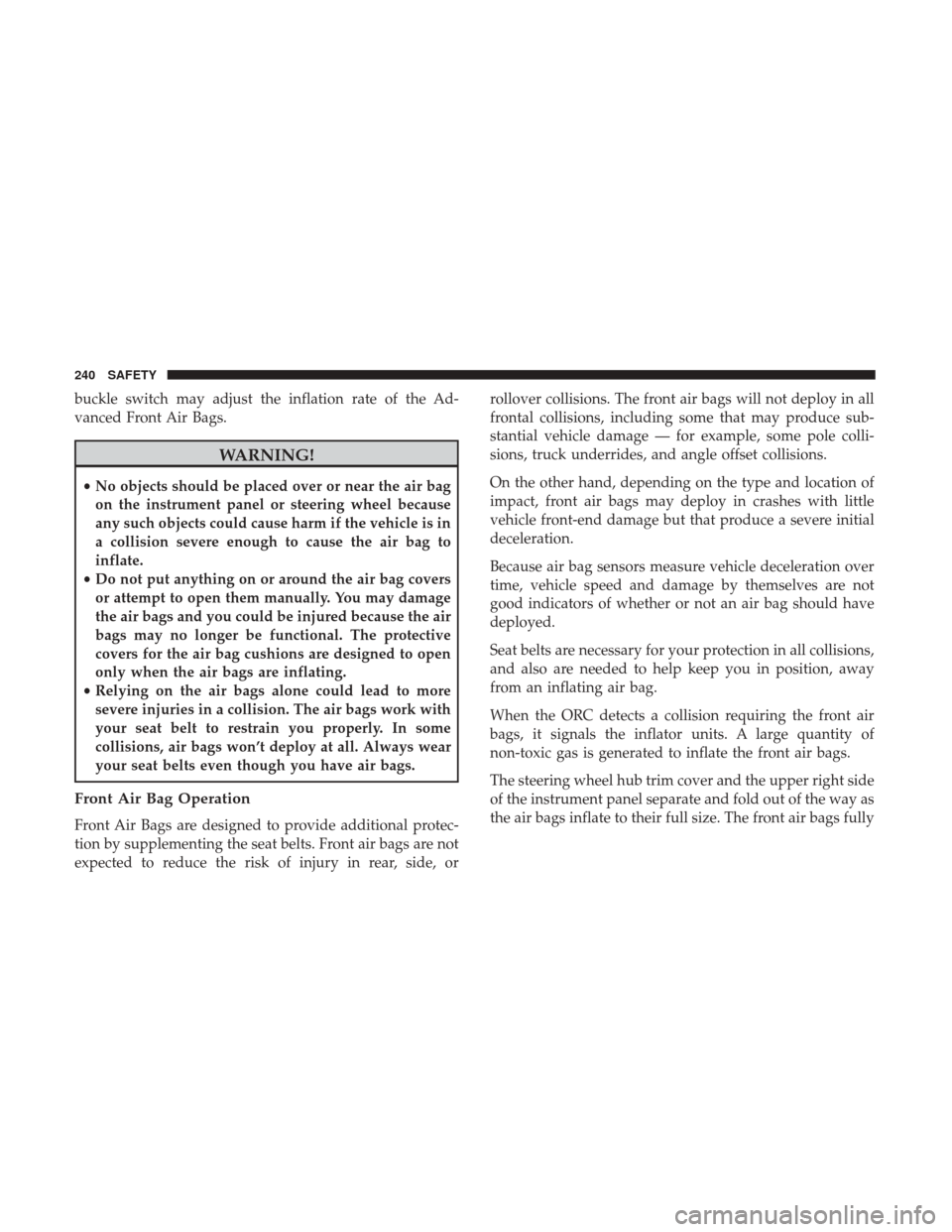 Ram 2500 2018  Owners Manual buckle switch may adjust the inflation rate of the Ad-
vanced Front Air Bags.
WARNING!
•No objects should be placed over or near the air bag
on the instrument panel or steering wheel because
any suc