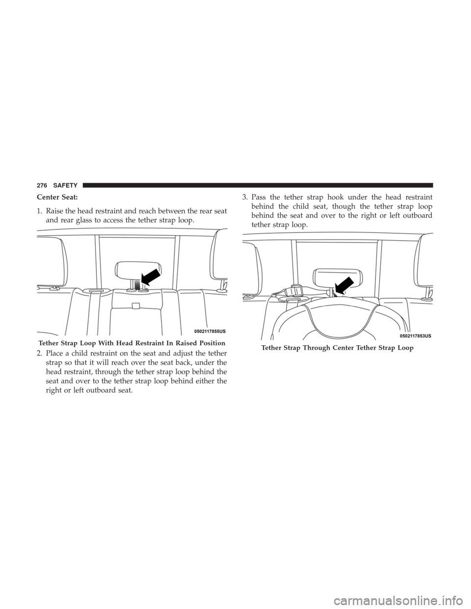 Ram 2500 2018  Owners Manual Center Seat:
1. Raise the head restraint and reach between the rear seatand rear glass to access the tether strap loop.
2. Place a child restraint on the seat and adjust the tether strap so that it wi