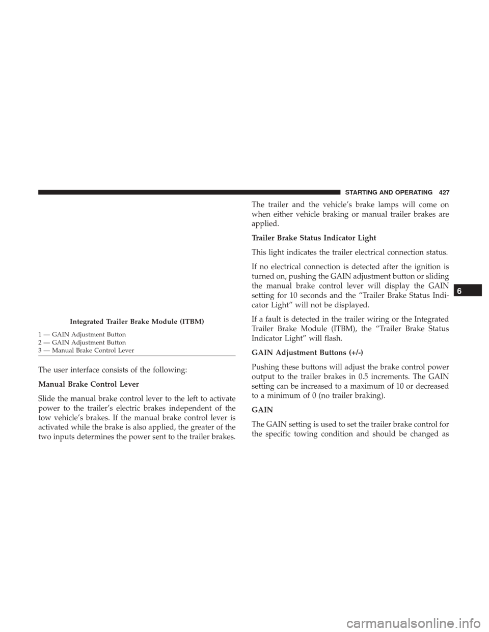 Ram 2500 2018  Owners Manual The user interface consists of the following:
Manual Brake Control Lever
Slide the manual brake control lever to the left to activate
power to the trailer’s electric brakes independent of the
tow ve