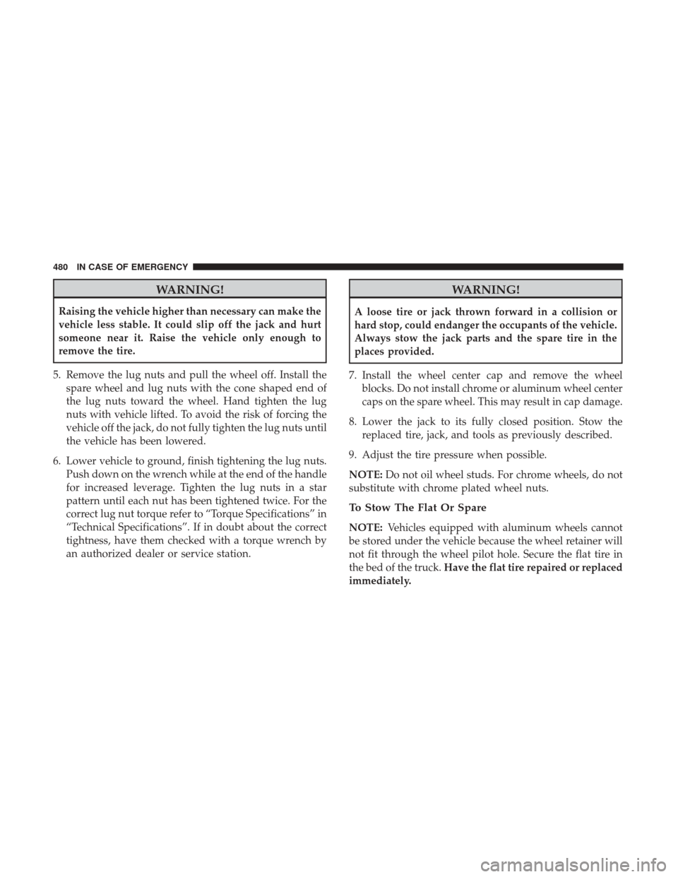 Ram 2500 2018  Owners Manual WARNING!
Raising the vehicle higher than necessary can make the
vehicle less stable. It could slip off the jack and hurt
someone near it. Raise the vehicle only enough to
remove the tire.
5. Remove th