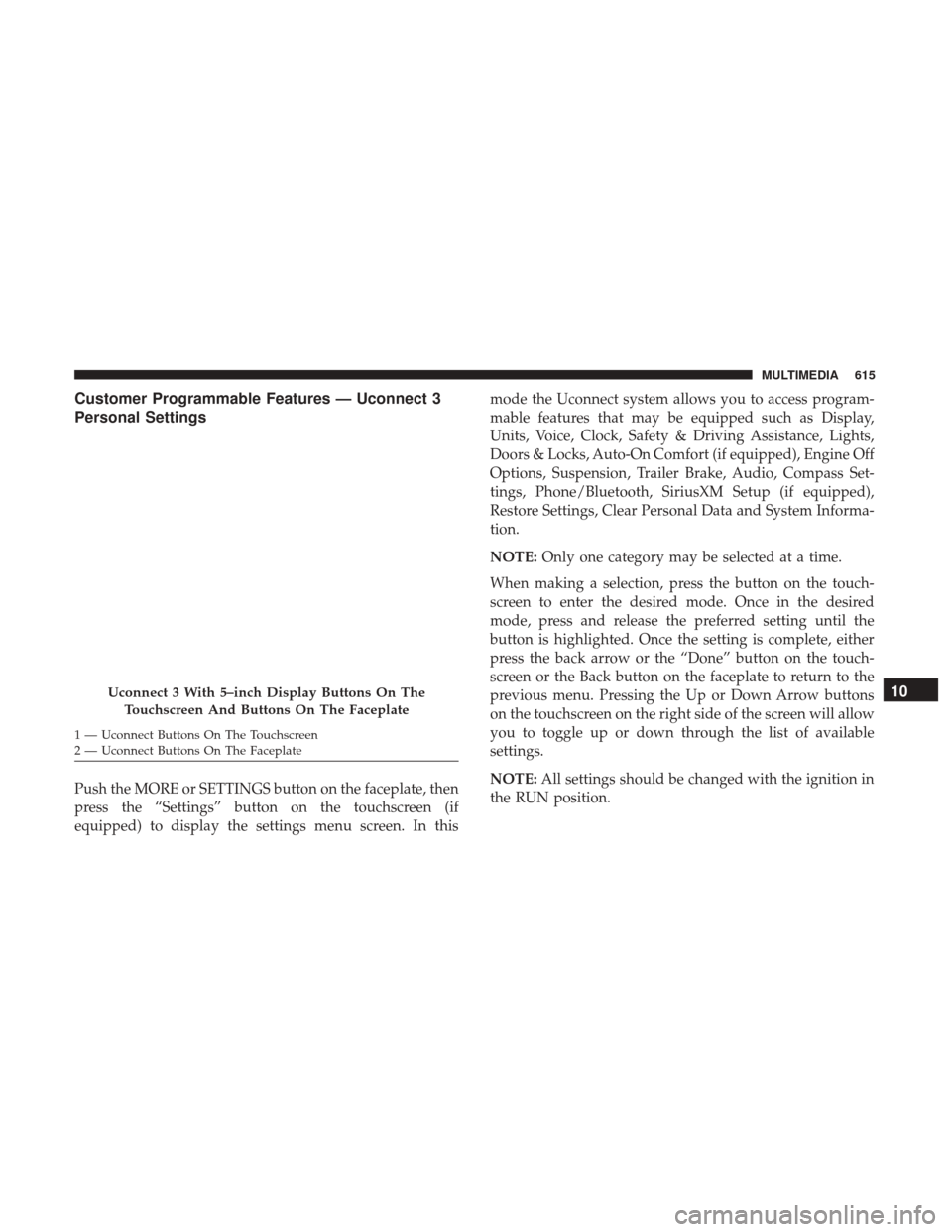 Ram 2500 2018 Owners Manual Customer Programmable Features — Uconnect 3
Personal Settings
Push the MORE or SETTINGS button on the faceplate, then
press the “Settings” button on the touchscreen (if
equipped) to display the Ram 2500 2018 Owners Manual Customer Programmable Features — Uconnect 3
Personal Settings
Push the MORE or SETTINGS button on the faceplate, then
press the “Settings” button on the touchscreen (if
equipped) to display the