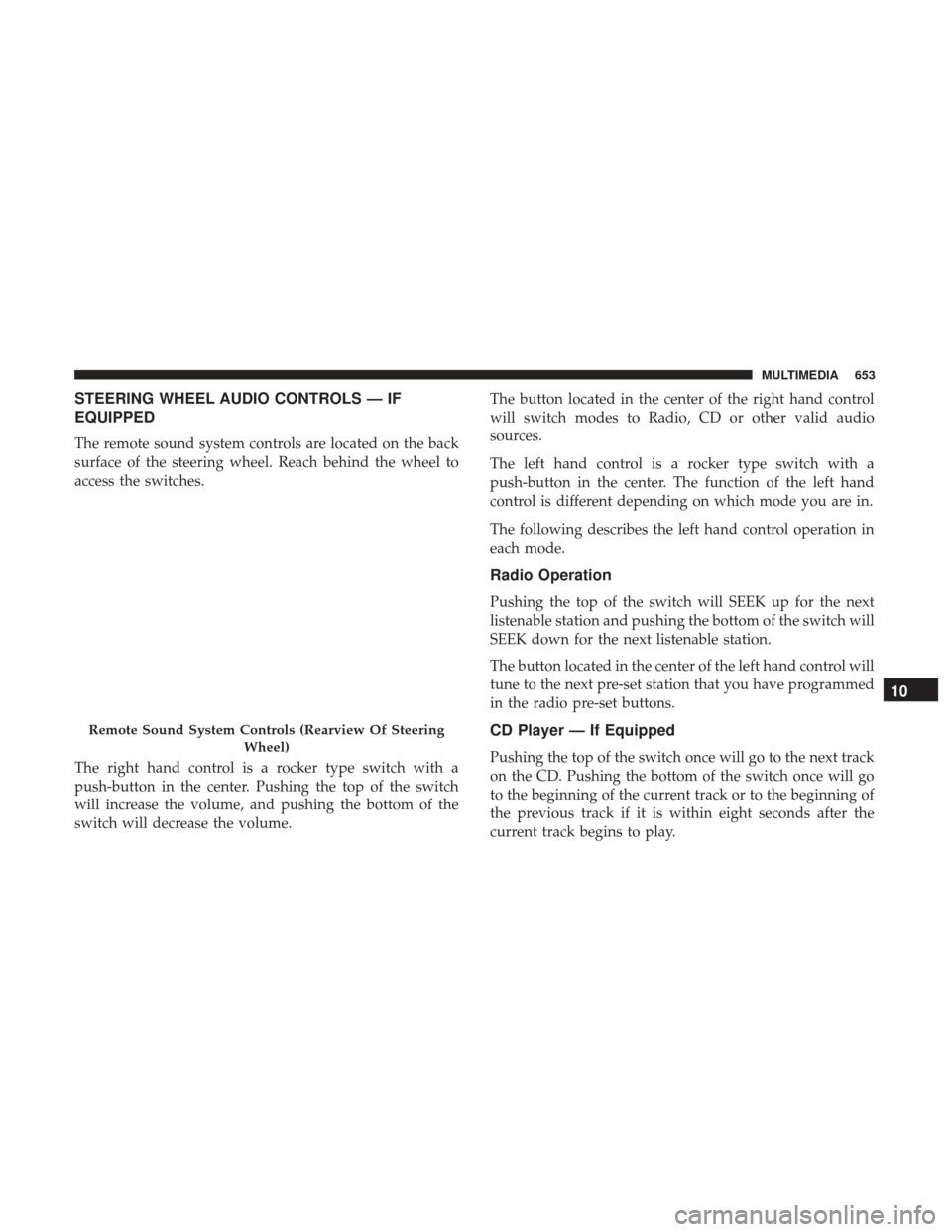 Ram 2500 2018  Owners Manual STEERING WHEEL AUDIO CONTROLS — IF
EQUIPPED
The remote sound system controls are located on the back
surface of the steering wheel. Reach behind the wheel to
access the switches.
The right hand cont
