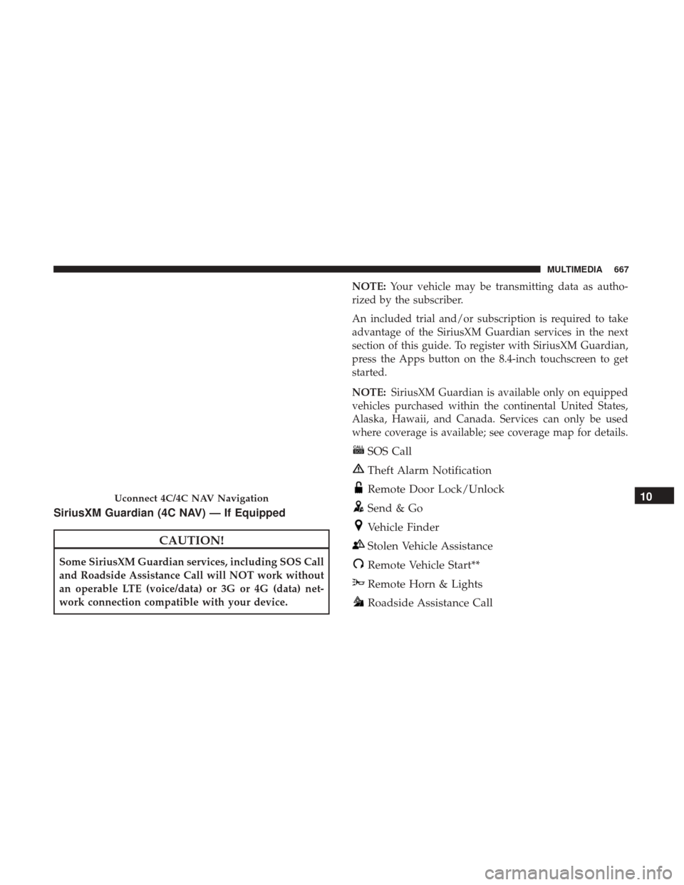 Ram 2500 2018 Owners Manual SiriusXM Guardian (4C NAV) — If Equipped
CAUTION!
Some SiriusXM Guardian services, including SOS Call
and Roadside Assistance Call will NOT work without
an operable LTE (voice/data) or 3G or 4G (dat Ram 2500 2018 Owners Manual SiriusXM Guardian (4C NAV) — If Equipped
CAUTION!
Some SiriusXM Guardian services, including SOS Call
and Roadside Assistance Call will NOT work without
an operable LTE (voice/data) or 3G or 4G (dat