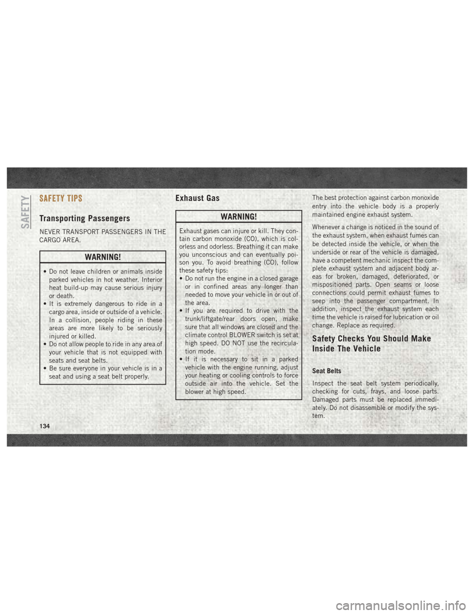 Ram 2500 2018 User Guide SAFETY TIPS
Transporting Passengers
NEVER TRANSPORT PASSENGERS IN THE
CARGO AREA.
WARNING!
• Do not leave children or animals insideparked vehicles in hot weather. Interior
heat build-up may cause s Ram 2500 2018 User Guide SAFETY TIPS
Transporting Passengers
NEVER TRANSPORT PASSENGERS IN THE
CARGO AREA.
WARNING!
• Do not leave children or animals insideparked vehicles in hot weather. Interior
heat build-up may cause s