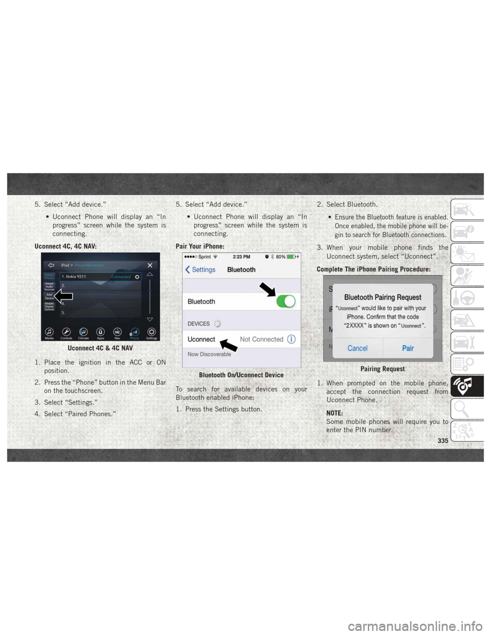 Ram 2500 2018 User Guide 5. Select “Add device.”• Uconnect Phone will display an “Inprogress” screen while the system is
connecting.
Uconnect 4C, 4C NAV:
1. Place the ignition in the ACC or ON position.
2. Press the Ram 2500 2018 User Guide 5. Select “Add device.”• Uconnect Phone will display an “Inprogress” screen while the system is
connecting.
Uconnect 4C, 4C NAV:
1. Place the ignition in the ACC or ON position.
2. Press the