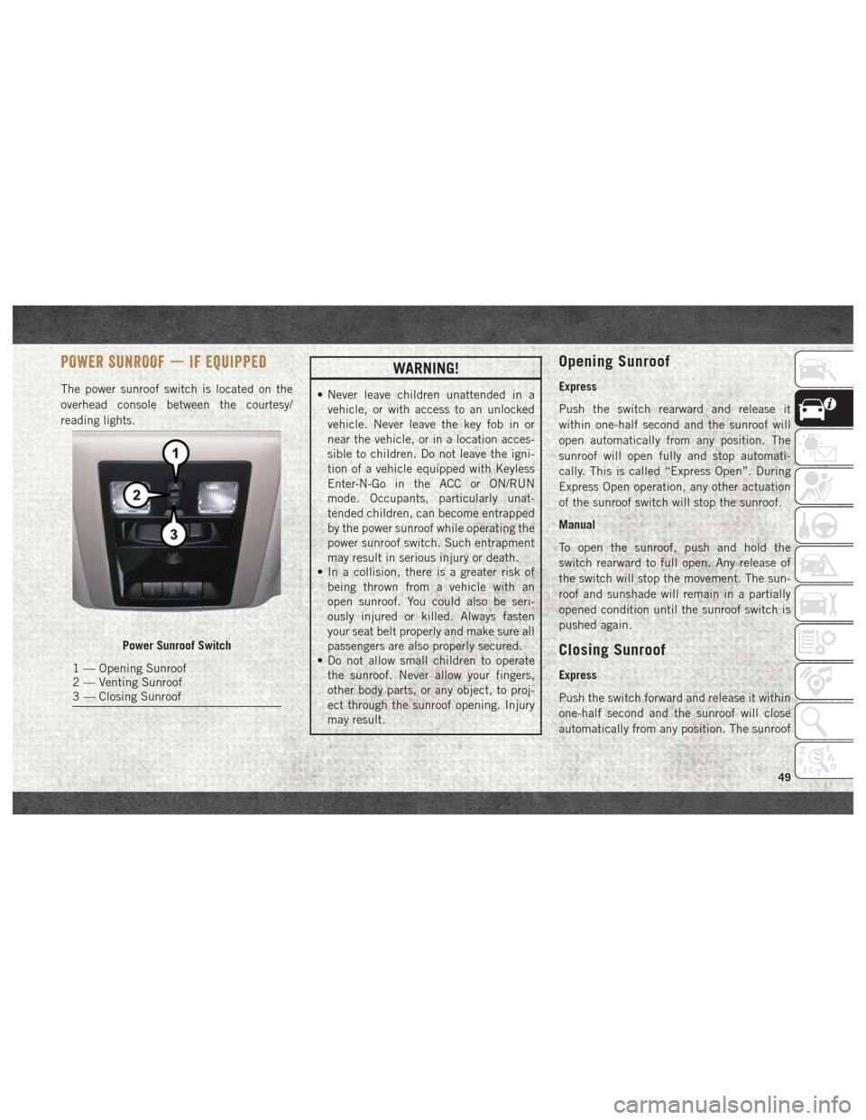 Ram 2500 2018  User Guide POWER SUNROOF — IF EQUIPPED
The power sunroof switch is located on the
overhead console between the courtesy/
reading lights.
WARNING!
• Never leave children unattended in avehicle, or with access