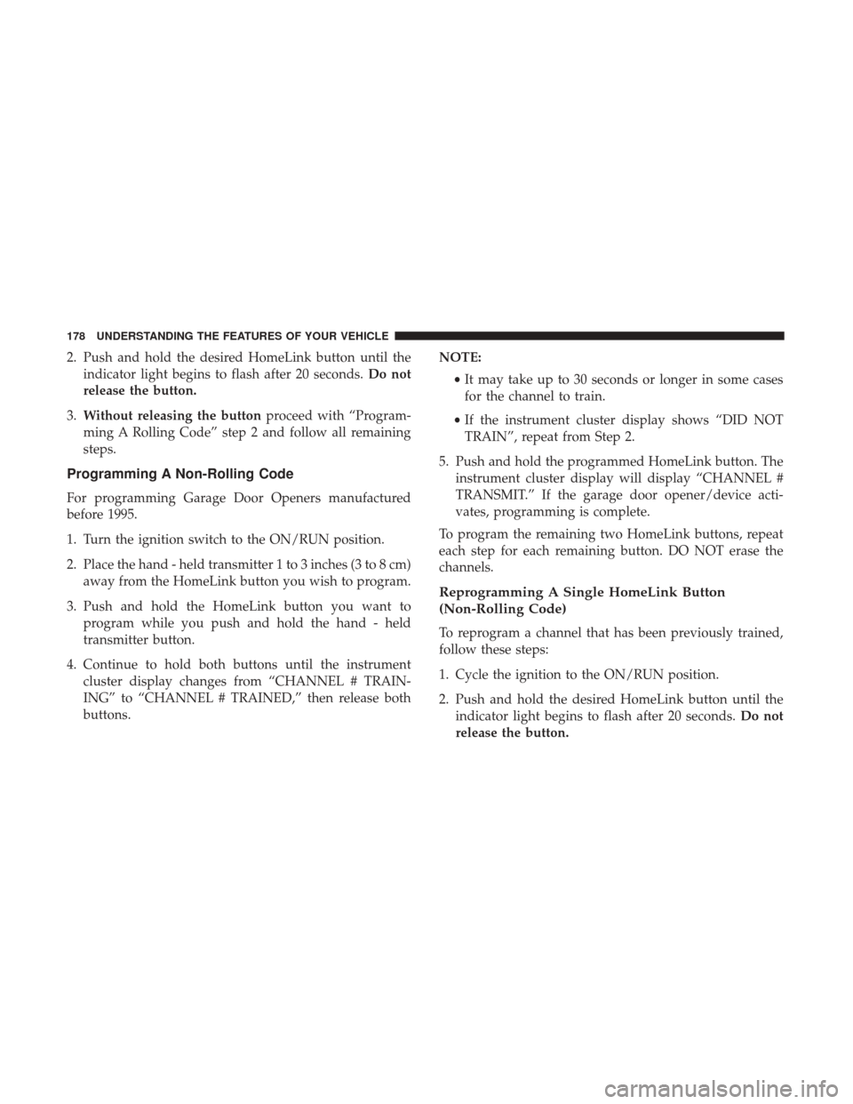 Ram 2500 2017  Owners Manual 2. Push and hold the desired HomeLink button until theindicator light begins to flash after 20 seconds. Do not
release the button.
3. Without releasing the button proceed with “Program-
ming A Rolli
