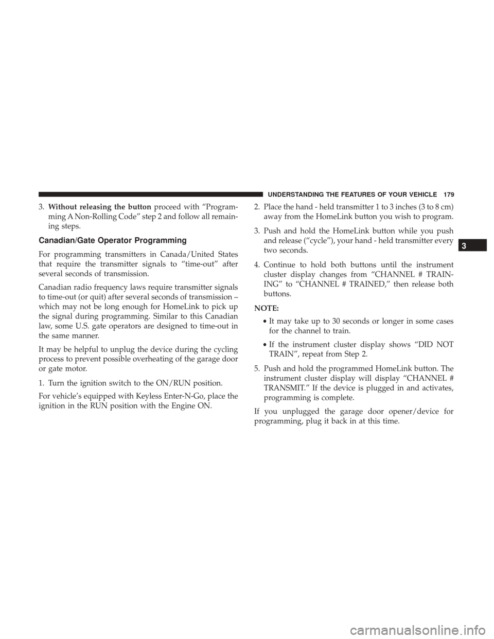 Ram 2500 2017  Owners Manual 3.Without releasing the button proceed with “Program-
ming A Non-Rolling Code” step 2 and follow all remain-
ing steps.
Canadian/Gate Operator Programming
For programming transmitters in Canada/Un