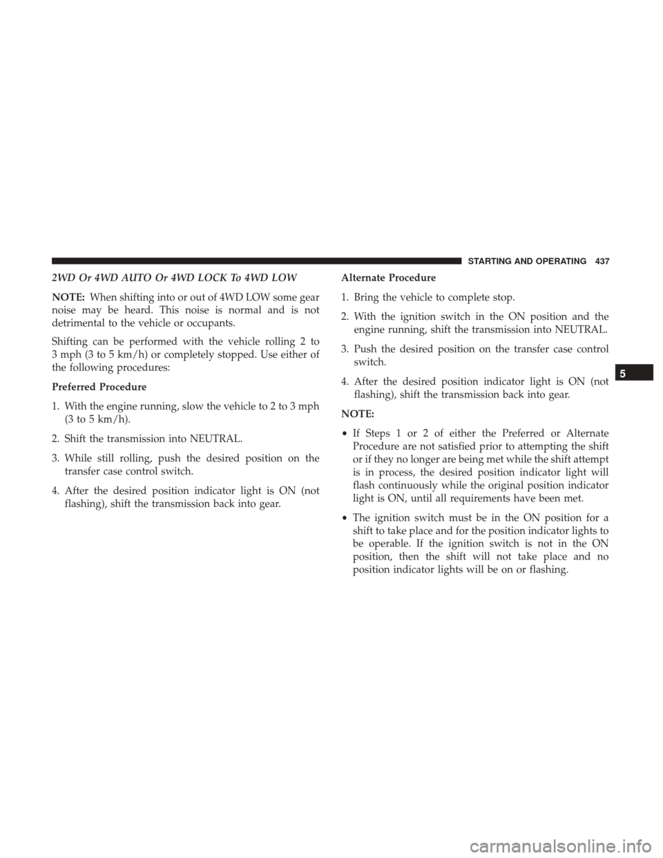 Ram 2500 2017  Owners Manual 2WD Or 4WD AUTO Or 4WD LOCK To 4WD LOW
NOTE:When shifting into or out of 4WD LOW some gear
noise may be heard. This noise is normal and is not
detrimental to the vehicle or occupants.
Shifting can be 
