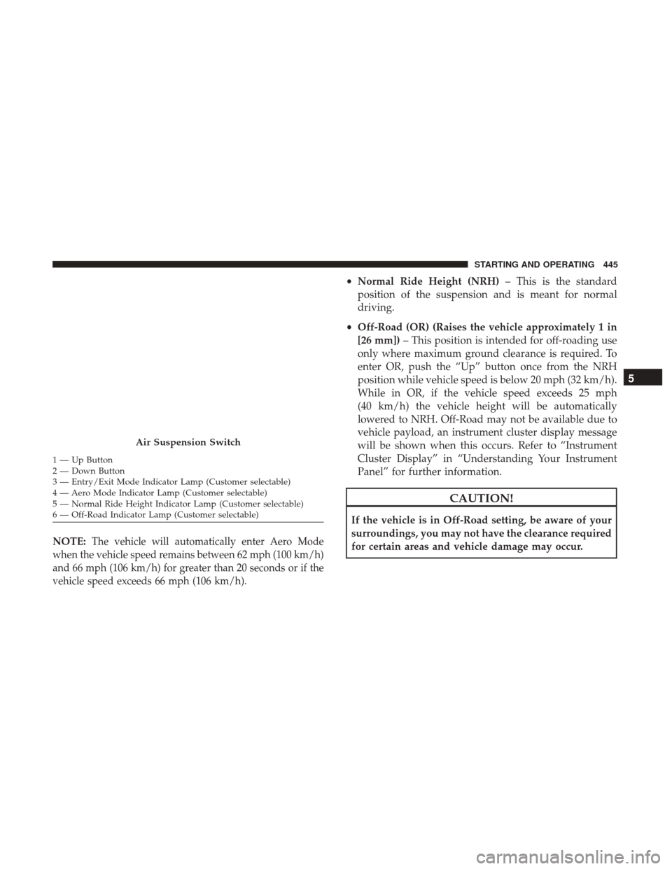 Ram 2500 2017  Owners Manual NOTE:The vehicle will automatically enter Aero Mode
when the vehicle speed remains between 62 mph (100 km/h)
and 66 mph (106 km/h) for greater than 20 seconds or if the
vehicle speed exceeds 66 mph (1