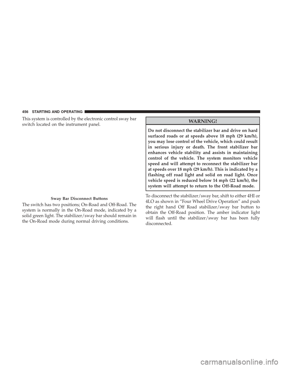 Ram 2500 2017 Owners Manual This system is controlled by the electronic control sway bar
switch located on the instrument panel.
The switch has two positions; On-Road and Off-Road. The
system is normally in the On-Road mode, ind Ram 2500 2017 Owners Manual This system is controlled by the electronic control sway bar
switch located on the instrument panel.
The switch has two positions; On-Road and Off-Road. The
system is normally in the On-Road mode, ind