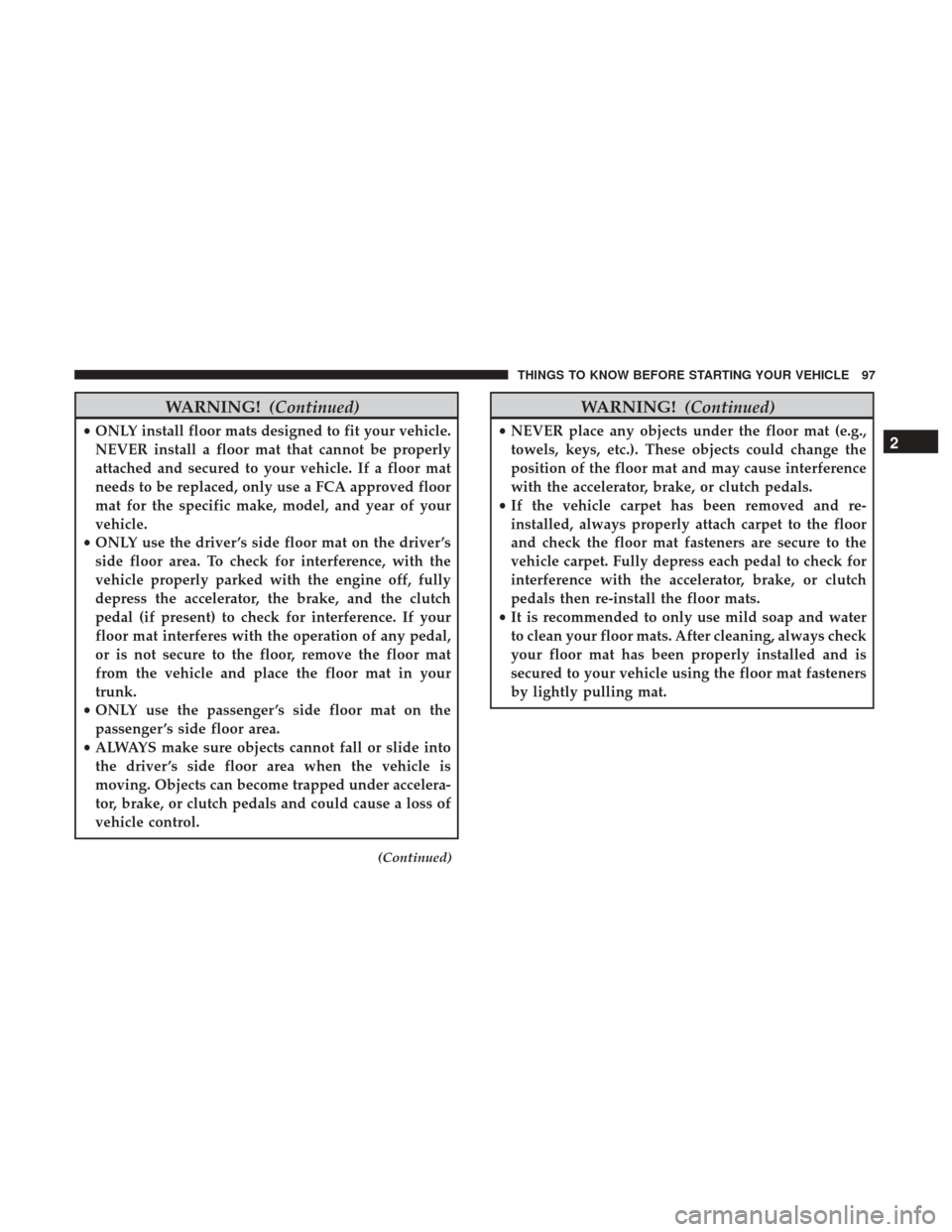 Ram 2500 2017  Owners Manual WARNING!(Continued)
•ONLY install floor mats designed to fit your vehicle.
NEVER install a floor mat that cannot be properly
attached and secured to your vehicle. If a floor mat
needs to be replaced