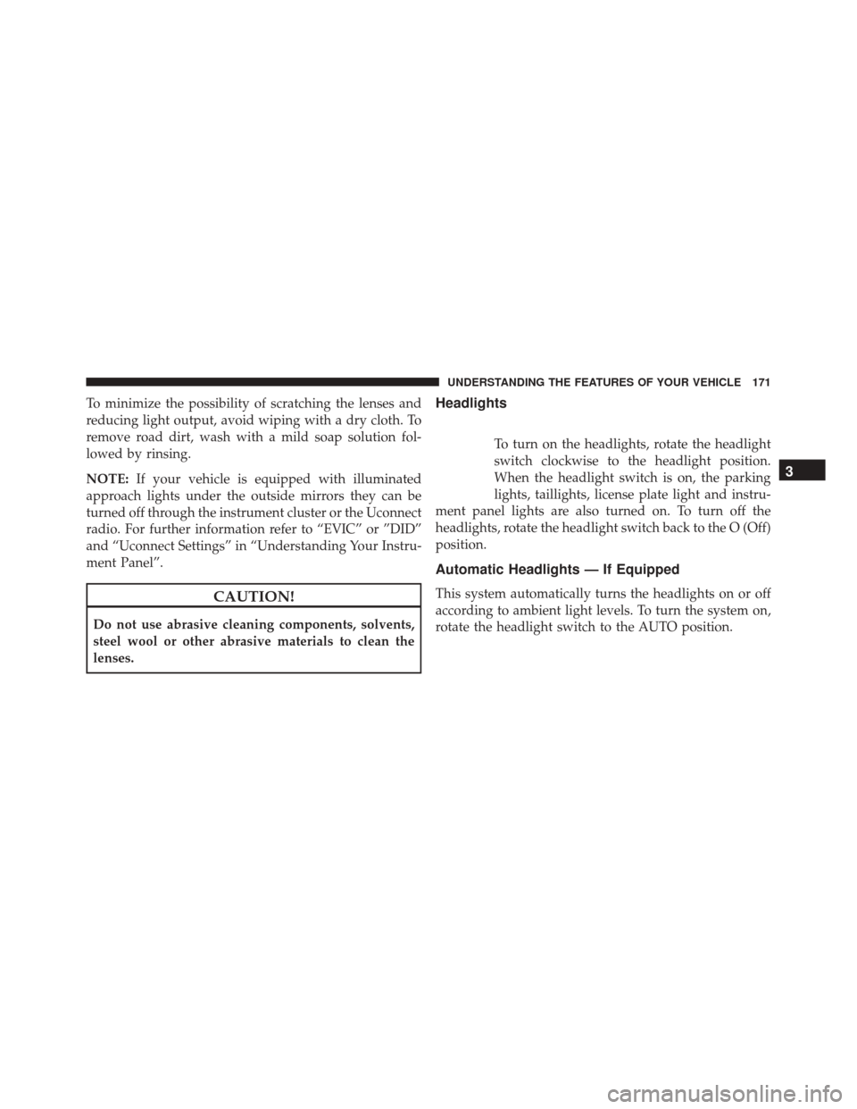 Ram 2500 2016  Owners Manual To minimize the possibility of scratching the lenses and
reducing light output, avoid wiping with a dry cloth. To
remove road dirt, wash with a mild soap solution fol-
lowed by rinsing.
NOTE:If your v