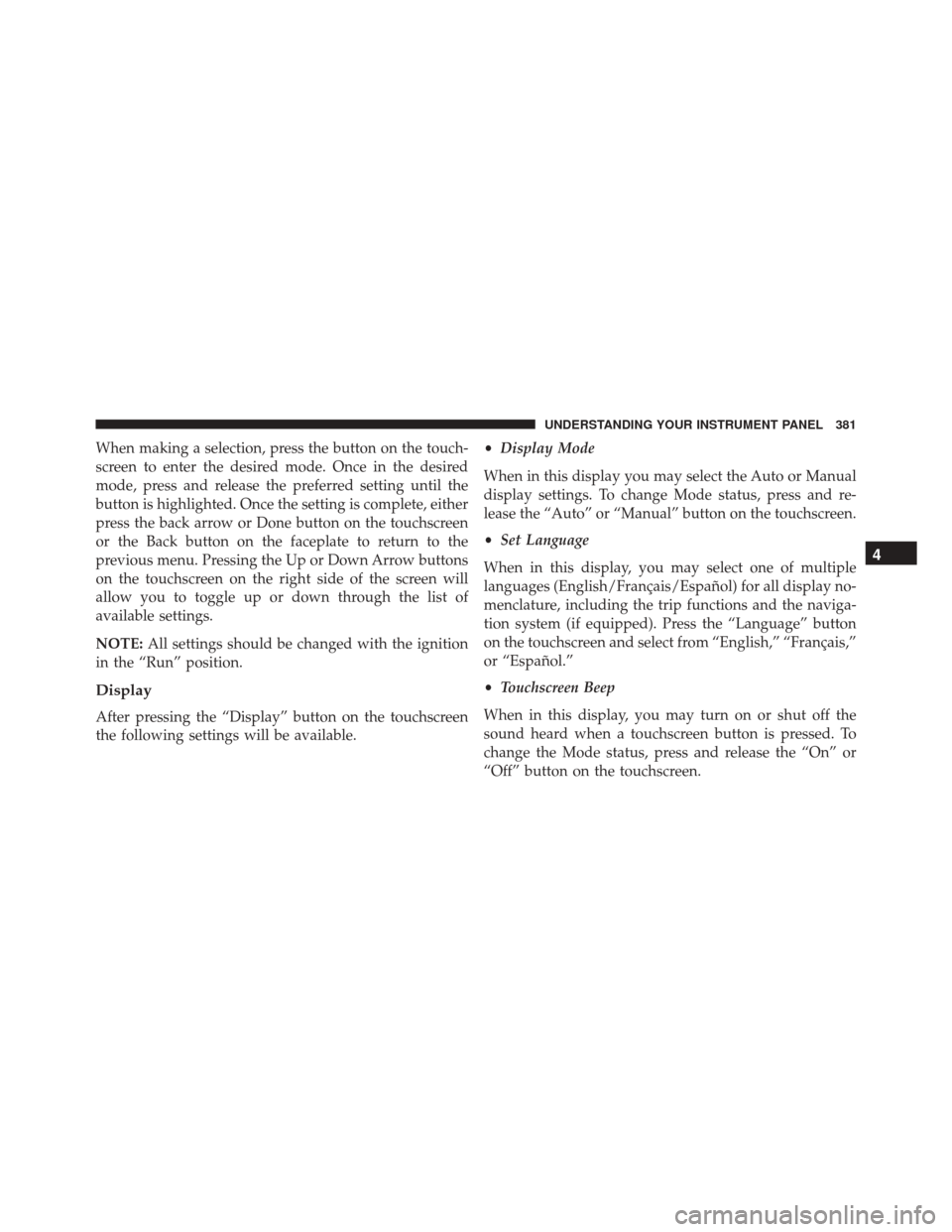Ram 2500 2016  Owners Manual When making a selection, press the button on the touch-
screen to enter the desired mode. Once in the desired
mode, press and release the preferred setting until the
button is highlighted. Once the se