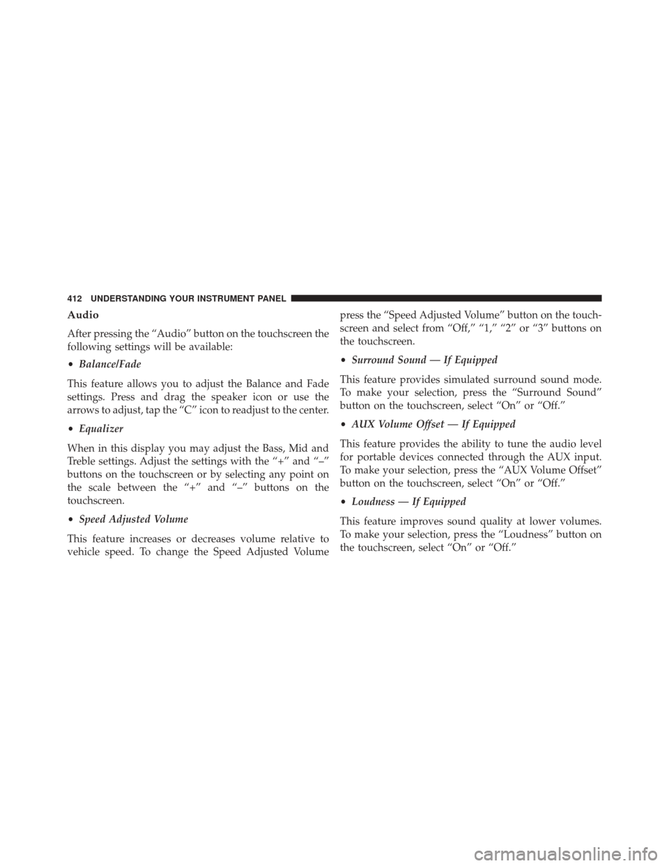 Ram 2500 2016 Owners Manual Audio
After pressing the “Audio” button on the touchscreen the
following settings will be available:
•Balance/Fade
This feature allows you to adjust the Balance and Fade
settings. Press and drag Ram 2500 2016 Owners Manual Audio
After pressing the “Audio” button on the touchscreen the
following settings will be available:
•Balance/Fade
This feature allows you to adjust the Balance and Fade
settings. Press and drag