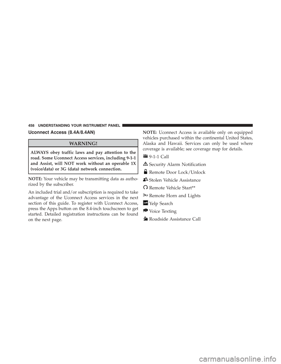 Ram 2500 2016 Owners Manual Uconnect Access (8.4A/8.4AN)
WARNING!
ALWAYS obey traffic laws and pay attention to the
road. Some Uconnect Access services, including 9-1-1
and Assist, will NOT work without an operable 1X
(voice/dat Ram 2500 2016 Owners Manual Uconnect Access (8.4A/8.4AN)
WARNING!
ALWAYS obey traffic laws and pay attention to the
road. Some Uconnect Access services, including 9-1-1
and Assist, will NOT work without an operable 1X
(voice/dat