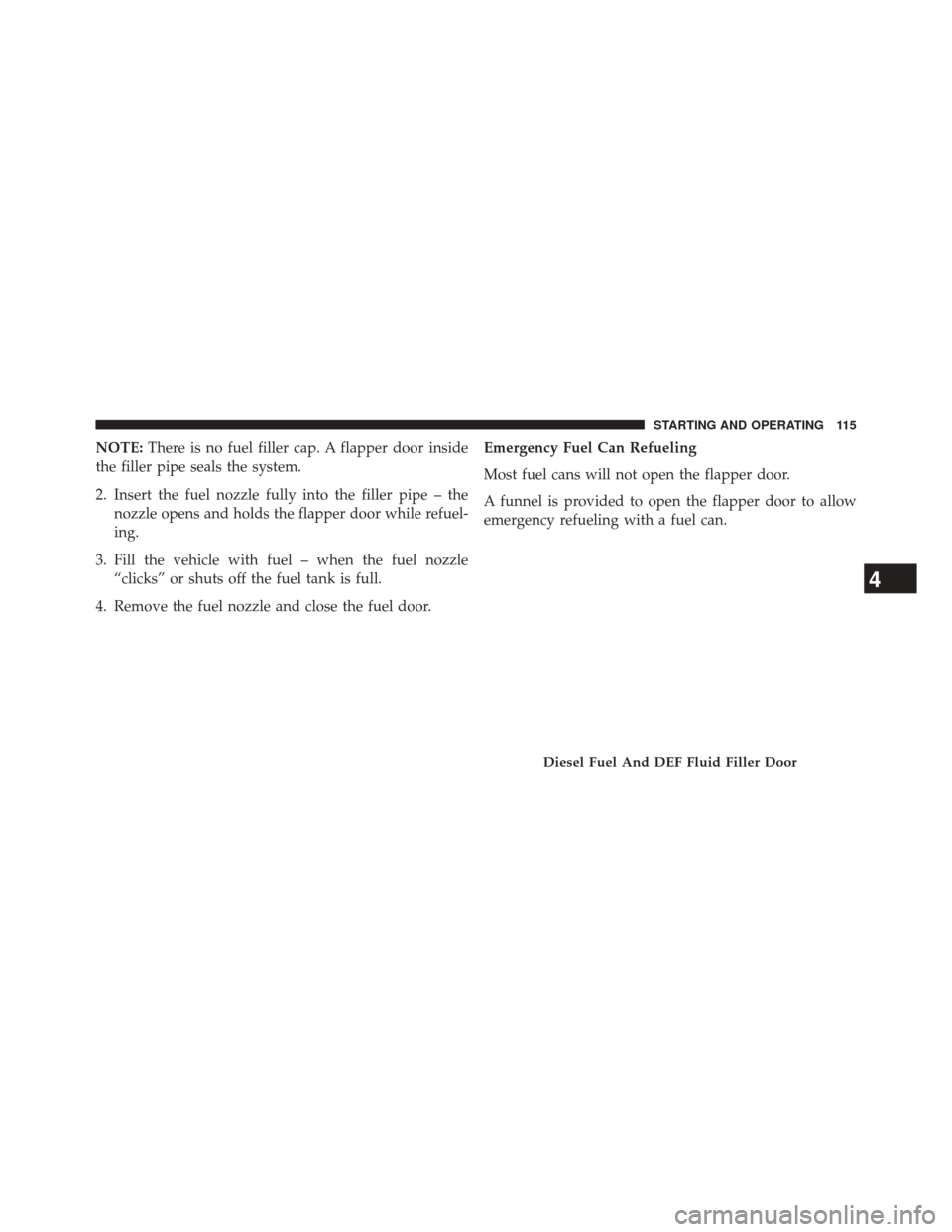 Ram 2500 2016  Diesel Supplement NOTE:There is no fuel filler cap. A flapper door inside
the filler pipe seals the system.
2. Insert the fuel nozzle fully into the filler pipe – the nozzle opens and holds the flapper door while ref