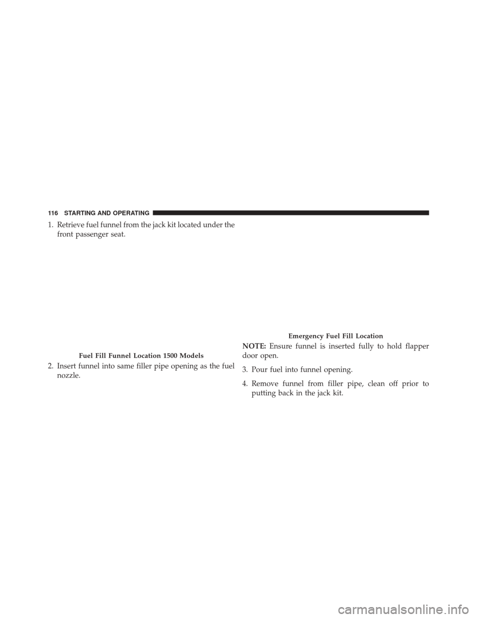 Ram 2500 2016  Diesel Supplement 1. Retrieve fuel funnel from the jack kit located under thefront passenger seat.
2. Insert funnel into same filler pipe opening as the fuel nozzle. NOTE:
Ensure funnel is inserted fully to hold flappe