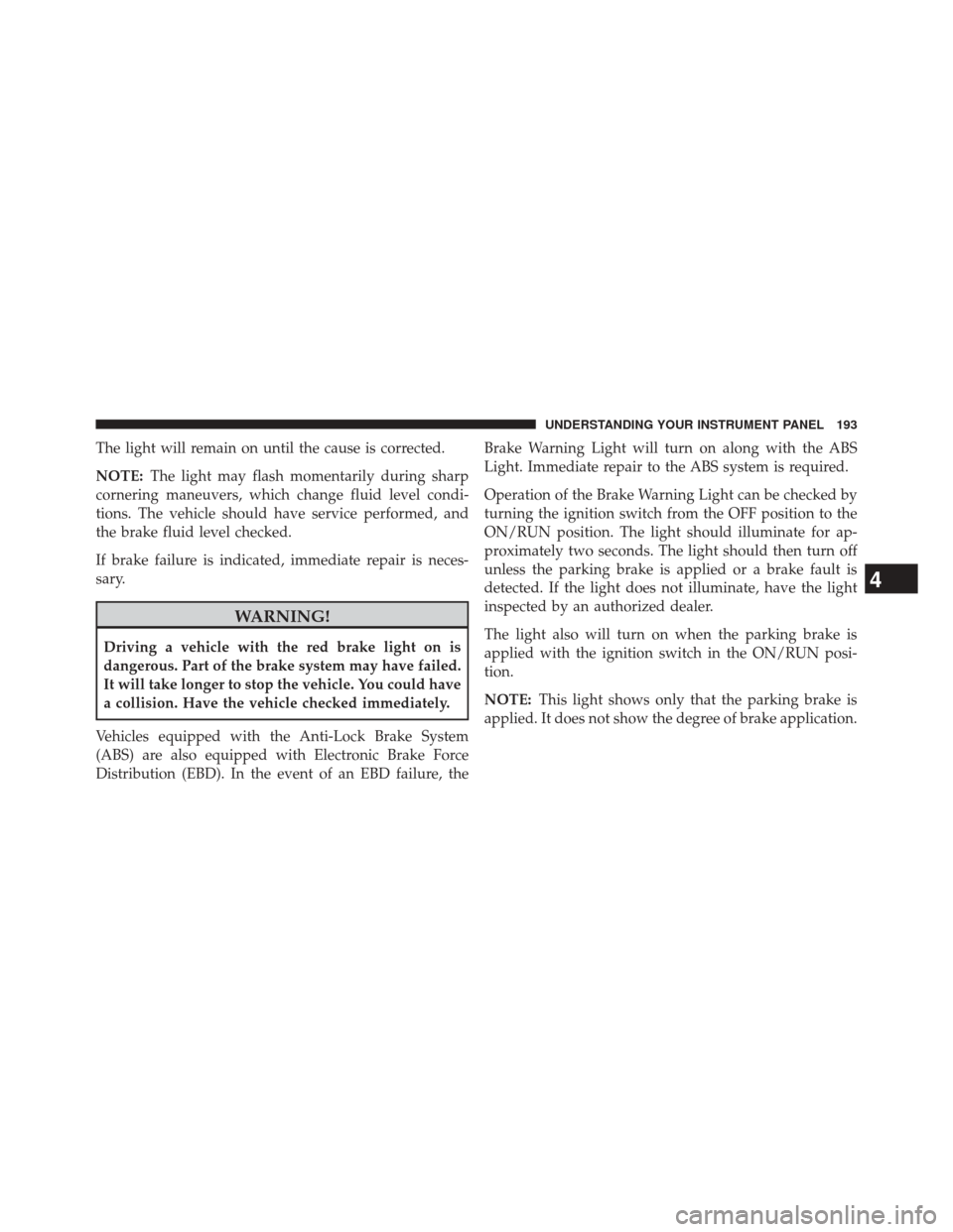 Ram 2500 2016 Diesel Supplement The light will remain on until the cause is corrected.
NOTE:The light may flash momentarily during sharp
cornering maneuvers, which change fluid level condi-
tions. The vehicle should have service per Ram 2500 2016 Diesel Supplement The light will remain on until the cause is corrected.
NOTE:The light may flash momentarily during sharp
cornering maneuvers, which change fluid level condi-
tions. The vehicle should have service per
