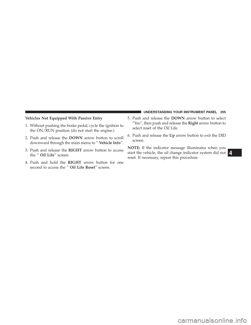 Ram 2500 2016  Diesel Supplement Vehicles Not Equipped With Passive Entry
1. Without pushing the brake pedal, cycle the ignition tothe ON/RUN position (do not start the engine.)
2. Push and release the DOWNarrow button to scroll
down